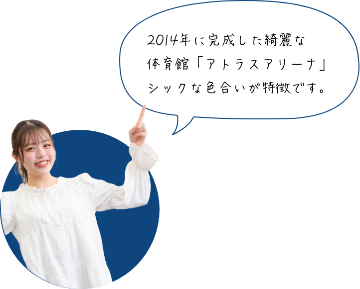 2014年に完成した綺麗な体育館（アトラスアリーナ）シックな色合いが特徴です。