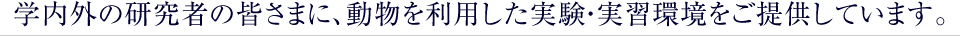 自治医科大学・先端医療技術開発センターでは学内外の研究者の皆さまに、動物を利用した実験・実習環境をご提供しています。