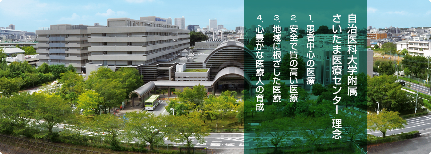 自治医科大学附属 さいたま医療センター理念 1．患者中心の医療 2．安全で質の高い医療 3．地域に根ざした医療 4．心豊かな医療人の育成