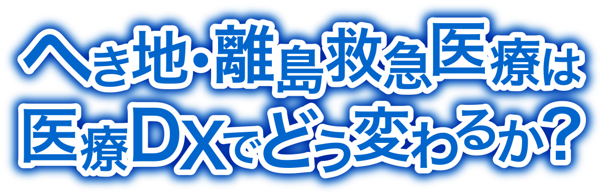 へき地・離島救急医療は医療DXでどう変わるか？