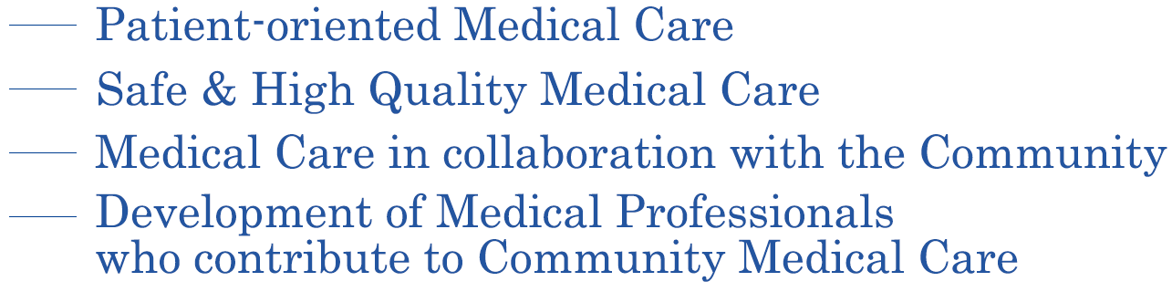 Patient-oriented Medical Care, Safe & High Quality Medical Care, Medical Care in collaboration with the Community, Development of Medical Professionals who contribute to Community Medical Ｃare