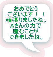 おめでとう ございます！！ 頑張りましたね。 Aさんの力で 産むことが できましたね。 