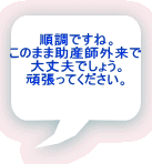 順調ですね。 このまま助産師外来で 大丈夫でしょう。 頑張ってください。 