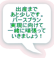 出産まで あと少しです。 バースプラン 実現に向けて 一緒に頑張って いきましょう！ 