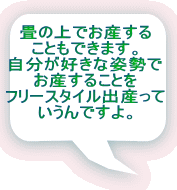 畳の上でお産する こともできます。 自分が好きな姿勢で お産することを フリースタイル出産って いうんですよ。 