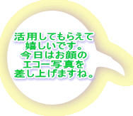 活用してもらえて 嬉しいです。 今日はお顔の エコー写真を 差し上げますね。 