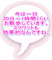 今は一日 30分～1時間くらい お散歩しています。 スクワットも 効果的なんですね。 