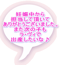 妊娠中から 担当して頂いて ありがとうございました。 また次の子も ラ・ヴィで 出産したいな♪ 