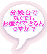 分娩台で なくても お産ができるん ですか？ 