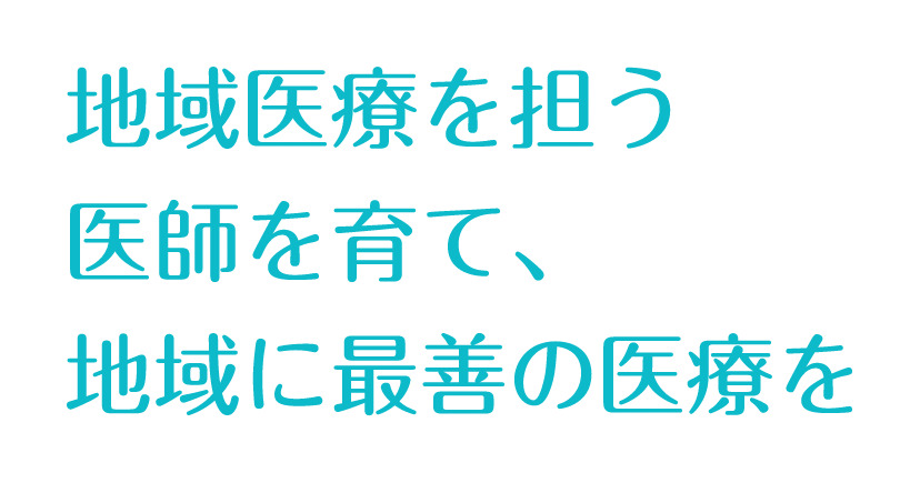 地域医療を担う医師を育て、地域に最善の医療を