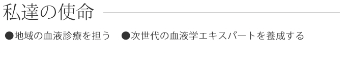 私達の使命　・地域の血液診療を担う　・次世代の血液学エキスパートを養成する