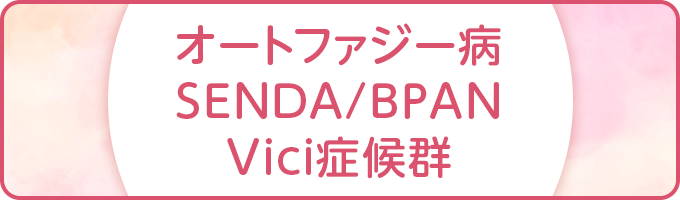 オートファジー病　SENDA/BPAN　Vici症候群